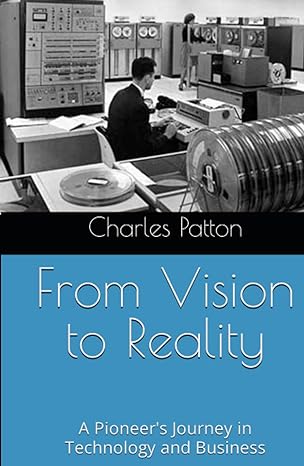 from vision to reality a pioneers journey in technology and business 1st edition charles d patton b0cczyw1w6,