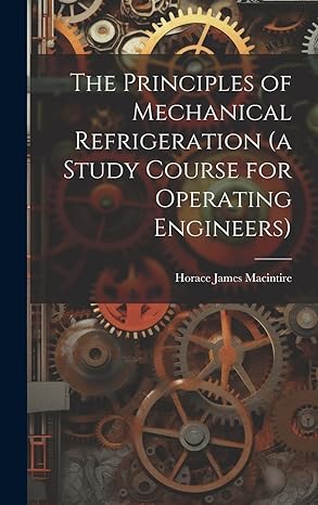 the principles of mechanical refrigeration 1st edition horace james macintire 101975351x, 978-1019753514