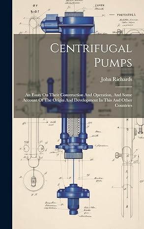 centrifugal pumps an essay on their construction and operation and some account of the origin and development