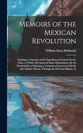 memoirs of the mexican revolution including a narrative of the  of general xavier mina to which are annexed