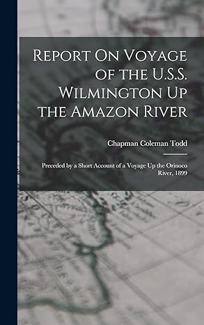report on voyage of the u s s wilmington up the amazon river preceded by a short account of a voyage up the