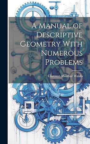 a manual of descriptive geometry with numerous problems 1st edition waldo clarence abiathar 1020873892,