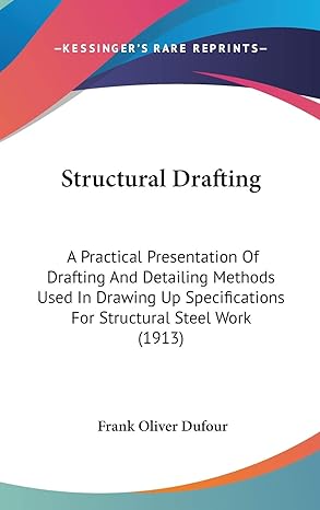 Structural Drafting A Practical Presentation Of Drafting And Detailing Methods Used In Drawing Up Specifications For Structural Steel Work