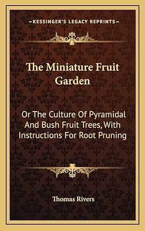 the miniature fruit garden or the culture of pyramidal and bush fruit trees with instructions for root