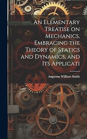 an elementary treatise on mechanics embracing the theory of statics and dynamics and its applicati 1st