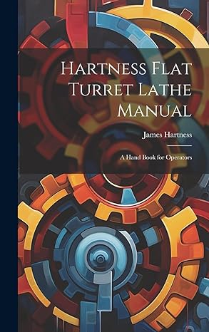 hartness flat turret lathe manual a hand book for operators 1st edition james hartness 1019630914,