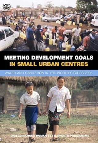 meeting development goals in small urban centres water and sanitation in the worlds cities 2006 1st edition