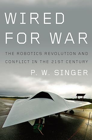 wired for war the robotics revolution and conflict in the 21st century 1st edition p w singer 1594201986,