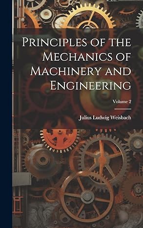 principles of the mechanics of machinery and engineering volume 2 1st edition julius ludwig weisbach