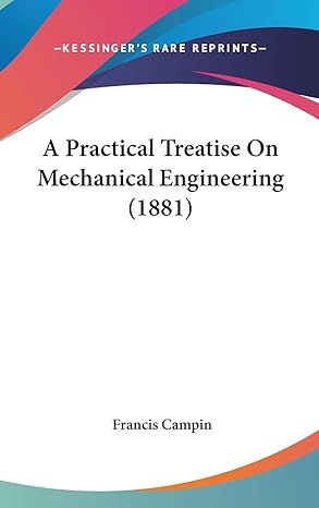 a practical treatise on mechanical engineering 1st edition francis campin 1436947324, 978-1436947329