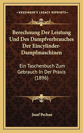 berechnung der leistung und des dampfverbrauches der eincylinder dampfmaschinen ein taschenbuch zum gebrauch