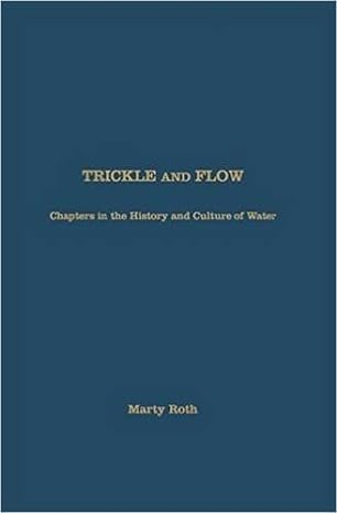 trickle and flow chapters in the history and culture of water 1st edition marty roth 1936320991,