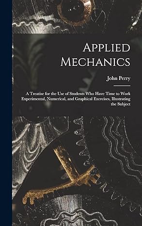 applied mechanics a treatise for the use of students who have time to work experimental numerical and