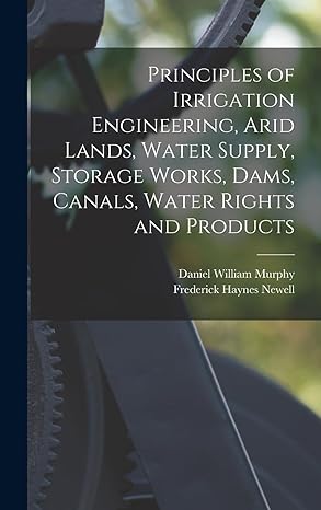 principles of irrigation engineering arid lands water supply storage works dams canals water rights and