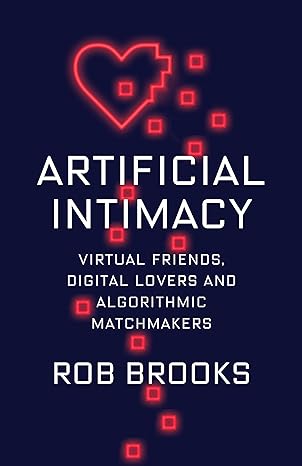 artificial intimacy virtual friends digital lovers and algorithmic matchmakers 1st edition rob brooks