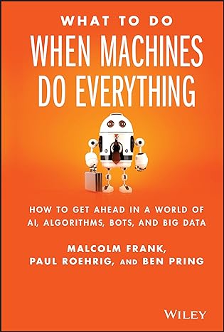 what to do when machines do everything how to get ahead in a world of ai algorithms bots and big data 1st