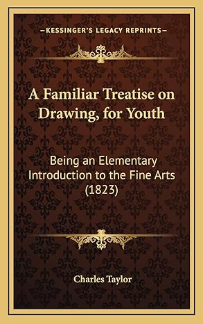 a familiar treatise on drawing for youth being an elementary introduction to the fine arts 1st edition