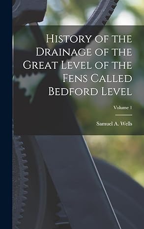 history of the drainage of the great level of the fens called bedford level volume 1 1st edition samuel a