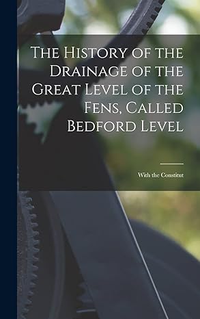 the history of the drainage of the great level of the fens called bedford level with the constitut 1st