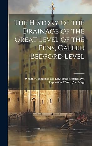 the history of the drainage of the great level of the fens called bedford level with the constitution and
