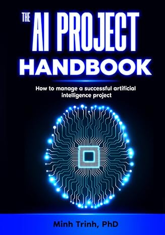 the ai project handbook how to manage a successful artificial intelligence project 1st edition minh trinh phd