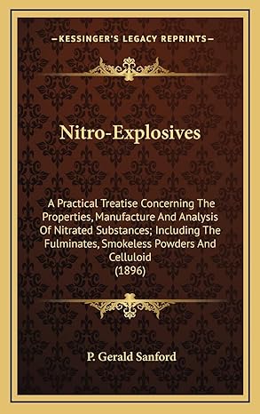 nitro explosives a practical treatise concerning the properties manufacture and analysis of nitrated