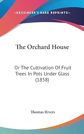 the orchard house or the cultivation of fruit trees in pots under glass 1st edition thomas rivers 1437370330,