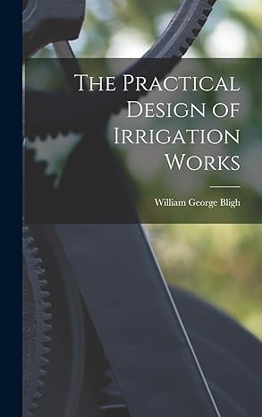 the practical design of irrigation works 1st edition william george bligh 1018444122, 978-1018444123