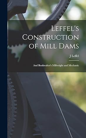 leffels construction of mill dams and bookwalters millwright and mechanic 1st edition j leffel 1016396376,