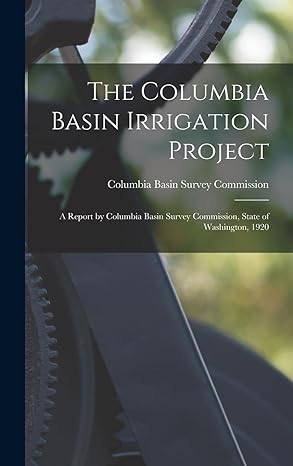 the columbia basin irrigation project a report by columbia basin survey commission state of washington 1920