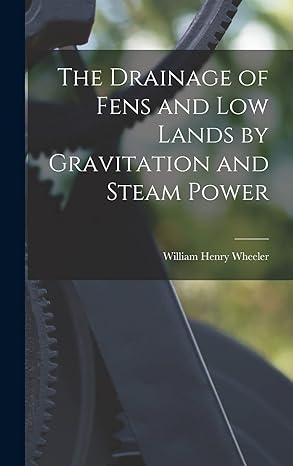 the drainage of fens and low lands by gravitation and steam power 1st edition william henry wheeler