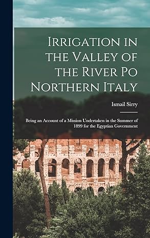 irrigation in the valley of the river po northern italy being an account of a mission undertaken in the