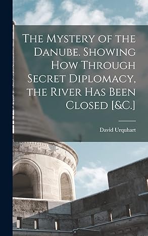 the mystery of the danube showing how through secret diplomacy the river has been closed andc 1st edition