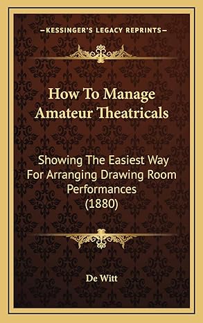 how to manage amateur theatricals showing the easiest way for arranging drawing room performances 1st edition