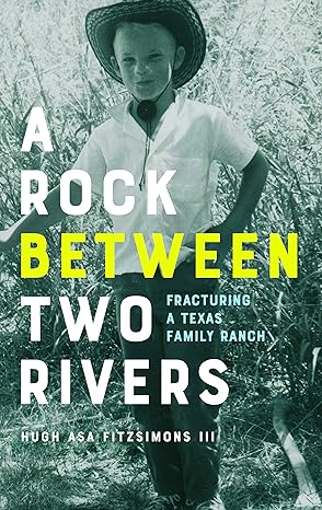 a rock between two rivers the fracturing of a texas family ranch 1st edition hugh asa fitzsimons iii iii