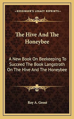 the hive and the honeybee a new book on beekeeping to succeed the book langstroth on the hive and the