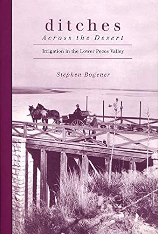 ditches across the desert irrigation in the lower pecos valley 1st edition stephen d bogener 089672509x,