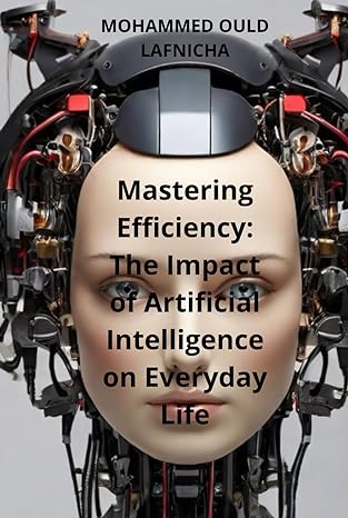 mastering efficiency the impact of artificial intelligence on everyday life 1st edition mohammed ould