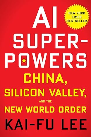 ai superpowers china silicon valley and the new world order 1st edition kai fu lee 132854639x, 978-1328546395