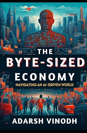 the byte sized economy navigating an ai driven world 1st edition adarsh vinodh b0cydyjj3b, 979-8884884199