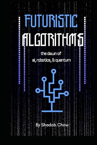 futuristic algorithms the dawn of ai robotics and quantum 1st edition shadab chow b0cyl1kplr, 979-8320187853