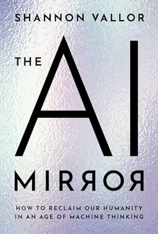 the ai mirror how to reclaim our humanity in an age of machine thinking 1st edition shannon vallor