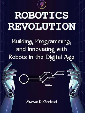 robotics revolution building programming and innovating with robots in the digital age 1st edition steven r