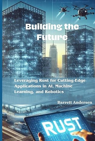 building the future leveraging rust for cutting edge applications in ai machine learning and robotics 1st