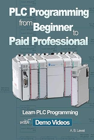 plc programming from beginner to paid professional learn plc programming with demo videos 1st edition a b