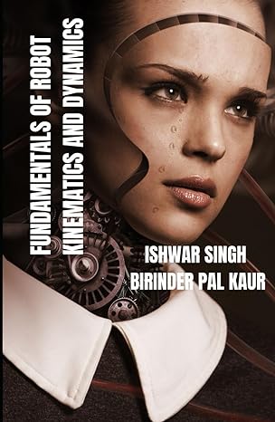 fundamentals of robot kinematics and dynamics 1st edition ishwar singh ,birinder pal kaur b0cpkbcdtx,