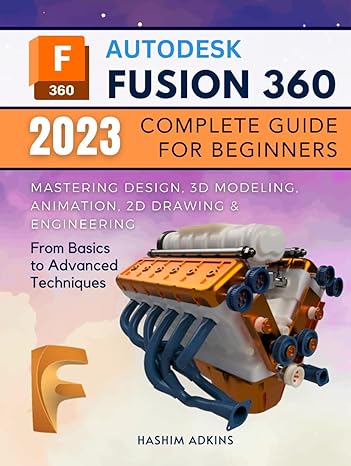 autodesk fusion 360 2023 complete guide for beginners mastering design 3d modeling animation 2d drawing and
