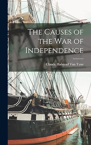 the causes of the war of independence 1st edition claude halstead 1869 fro van tyne 1018583319, 978-1018583310
