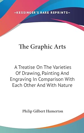 the graphic arts a treatise on the varieties of drawing painting and engraving in comparison with each other