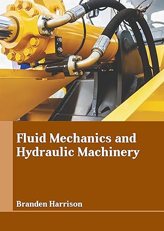 fluid mechanics and hydraulic machinery 1st edition branden harrison 1647266475, 978-1647266479